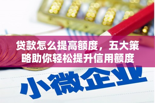 大武贷款怎么提高额度，五大策略助你轻松提升信用额度
