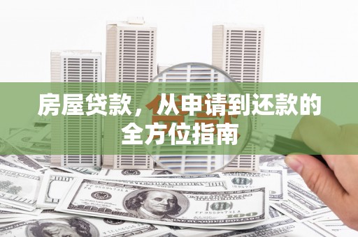 大武房屋贷款，从申请到还款的全方位指南