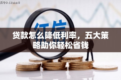 大武贷款怎么降低利率，五大策略助你轻松省钱