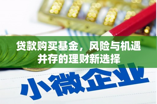 大武贷款购买基金，风险与机遇并存的理财新选择