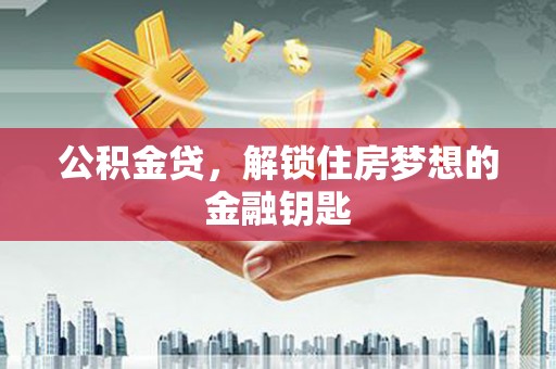 大武公积金贷，解锁住房梦想的金融钥匙