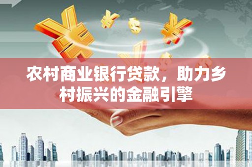 大武农村商业银行贷款，助力乡村振兴的金融引擎