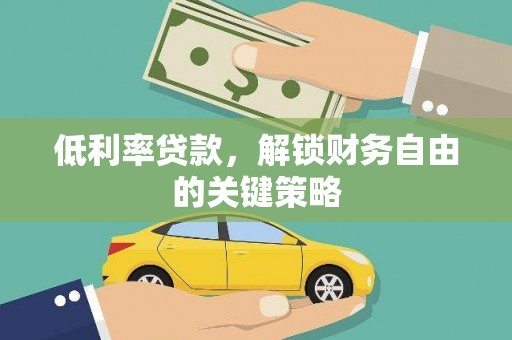 大武低利率贷款，解锁财务自由的关键策略