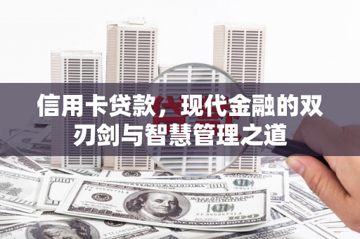 大武信用卡贷款，现代金融的双刃剑与智慧管理之道