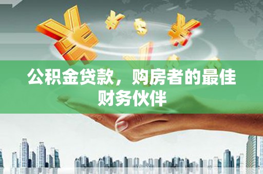 大武公积金贷款，购房者的最佳财务伙伴