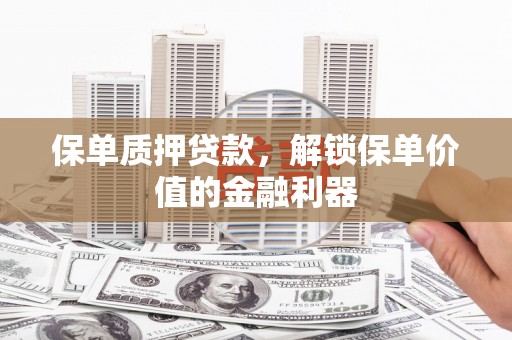 大武保单质押贷款，解锁保单价值的金融利器
