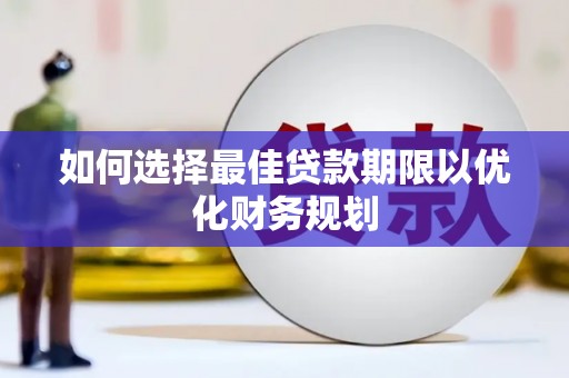 大武如何选择最佳贷款期限以优化财务规划
