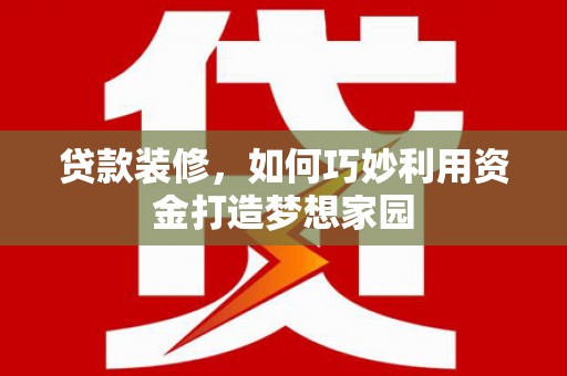 大武贷款装修，如何巧妙利用资金打造梦想家园