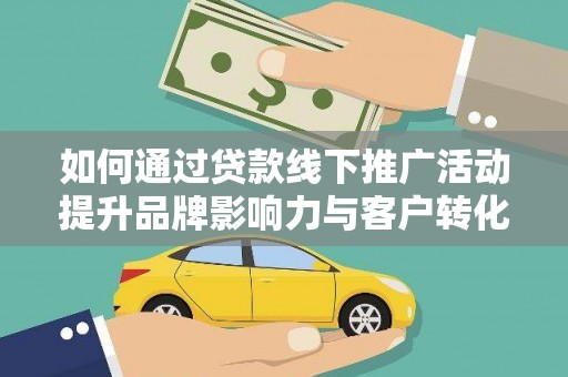 大武如何通过贷款线下推广活动提升品牌影响力与客户转化率