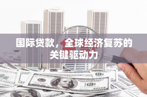 大武国际贷款，全球经济复苏的关键驱动力
