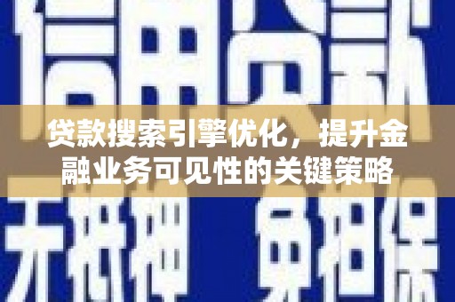 大武贷款搜索引擎优化，提升金融业务可见性的关键策略