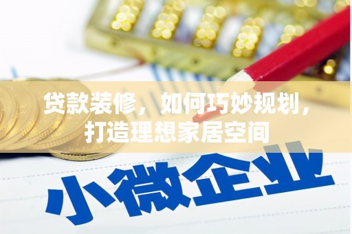 大武贷款装修，如何巧妙规划，打造理想家居空间