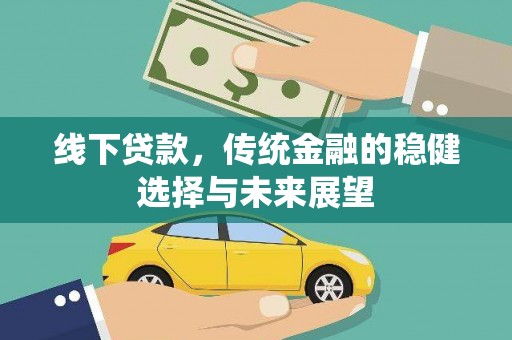 大武线下贷款，传统金融的稳健选择与未来展望