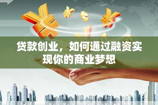 大武贷款创业，如何通过融资实现你的商业梦想