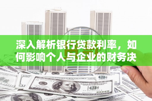 大武深入解析银行贷款利率，如何影响个人与企业的财务决策