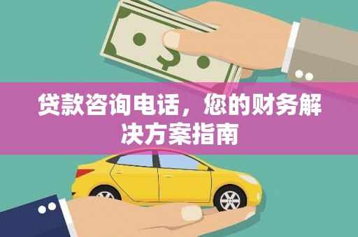 大武贷款咨询电话，您的财务解决方案指南