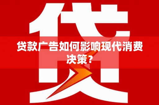 大武贷款广告如何影响现代消费决策？