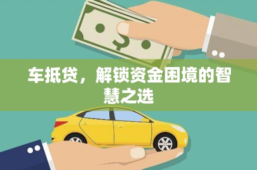 大武车抵贷，解锁资金困境的智慧之选