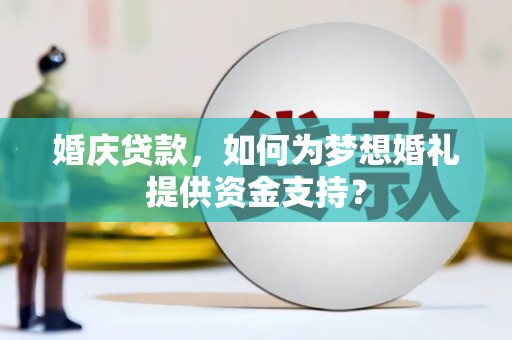 大武婚庆贷款，如何为梦想婚礼提供资金支持？