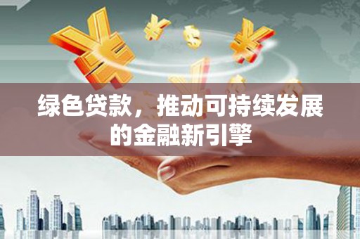大武绿色贷款，推动可持续发展的金融新引擎