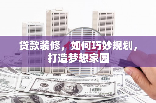大武贷款装修，如何巧妙规划，打造梦想家园