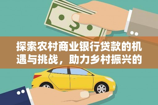 大武探索农村商业银行贷款的机遇与挑战，助力乡村振兴的金融引擎