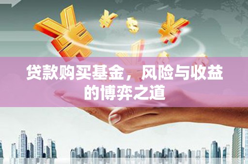 大武贷款购买基金，风险与收益的博弈之道