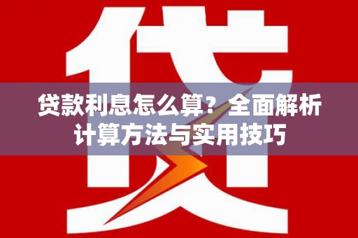 大武贷款利息怎么算？全面解析计算方法与实用技巧