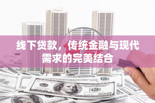 大武线下贷款，传统金融与现代需求的完美结合