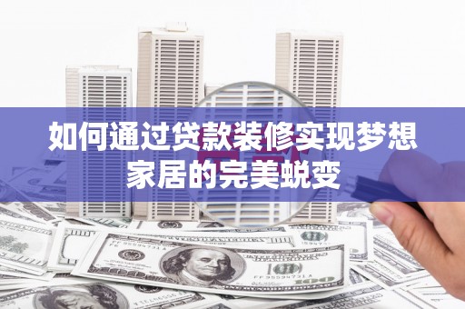 大武如何通过贷款装修实现梦想家居的完美蜕变