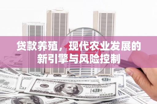 大武贷款养殖，现代农业发展的新引擎与风险控制