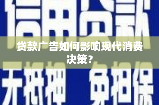 大武贷款广告如何影响现代消费决策？
