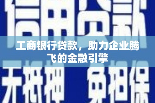 大武工商银行贷款，助力企业腾飞的金融引擎
