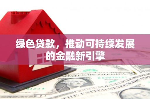 大武绿色贷款，推动可持续发展的金融新引擎