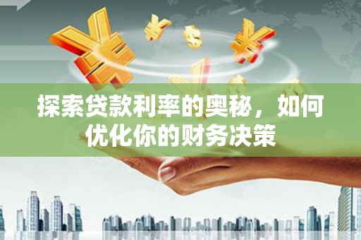 大武探索贷款利率的奥秘，如何优化你的财务决策