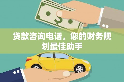 大武贷款咨询电话，您的财务规划最佳助手