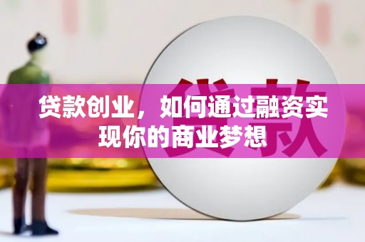 大武贷款创业，如何通过融资实现你的商业梦想