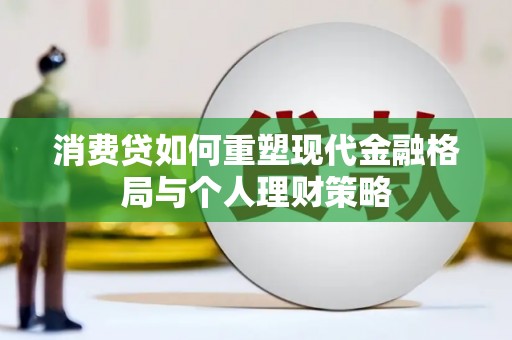 大武消费贷如何重塑现代金融格局与个人理财策略