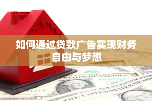 大武如何通过贷款广告实现财务自由与梦想