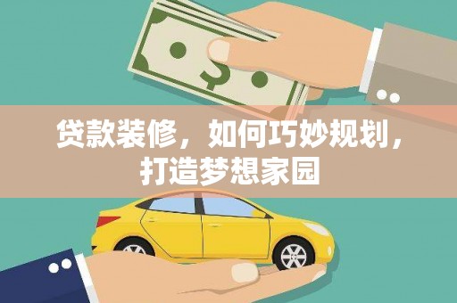 大武贷款装修，如何巧妙规划，打造梦想家园