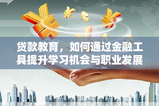 大武贷款教育，如何通过金融工具提升学习机会与职业发展