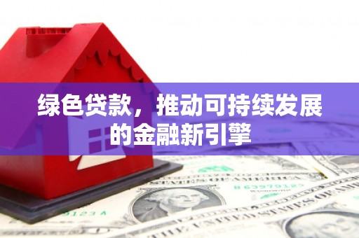 大武绿色贷款，推动可持续发展的金融新引擎