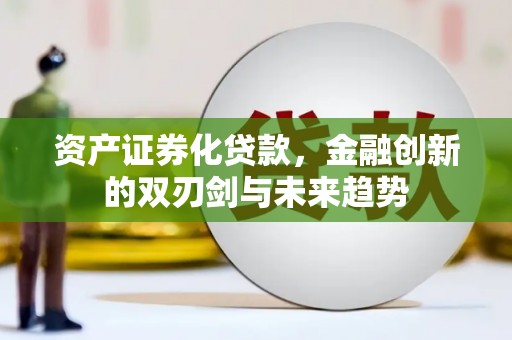 大武资产证券化贷款，金融创新的双刃剑与未来趋势