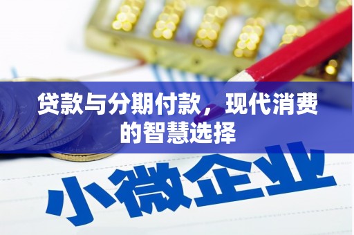 大武贷款与分期付款，现代消费的智慧选择
