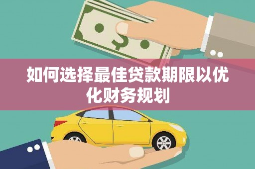 大武如何选择最佳贷款期限以优化财务规划