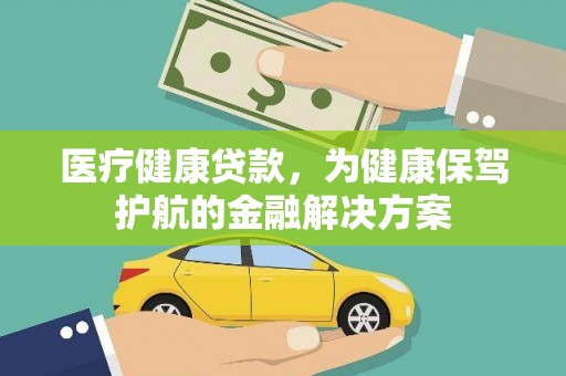 大武医疗健康贷款，为健康保驾护航的金融解决方案