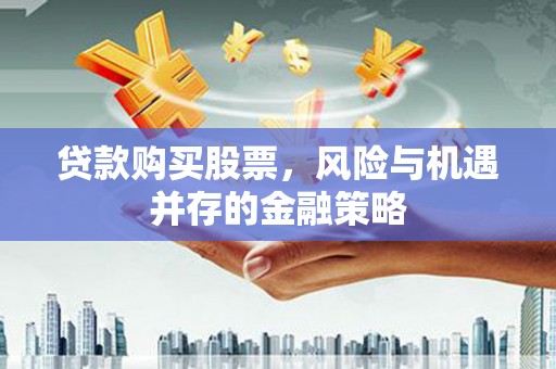 大武贷款购买股票，风险与机遇并存的金融策略