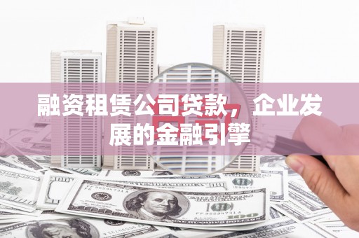 大武融资租赁公司贷款，企业发展的金融引擎