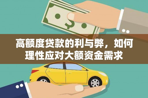 大武高额度贷款的利与弊，如何理性应对大额资金需求