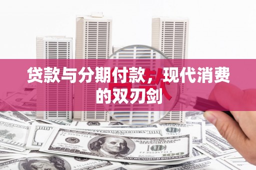 大武贷款与分期付款，现代消费的双刃剑